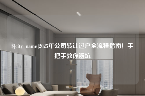 贵阳2025年公司转让过户全流程指南！手把手教你避坑